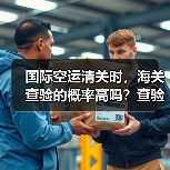 国际空运清关时,海关查验的概率高吗?查验流程和注意事项是什么?(图2) 国际空运清关时,海关查验的概率高吗?查验流程和注意事项是什么?(图2)