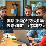 国际海运的时效受哪些因素影响？（不同航线时效参考）
