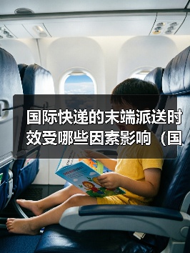 国际快递的末端派送时效受哪些因素影响（国际快递干货知识分享）