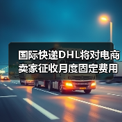 国际快递DHL将对电商卖家征收月度固定费用(跨境电商卖家请注意)(图1) 国际快递DHL将对电商卖家征收月度固定费用(跨境电商卖家请注意)(图1)