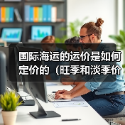 国际海运的运价是如何定价的（旺季和淡季价格差异有多大）