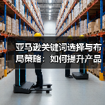 亚马逊关键词选择与布局策略：如何提升产品曝光？（图2）