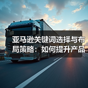 亚马逊关键词选择与布局策略：如何提升产品曝光？（图1）